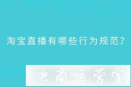 淘寶直播有哪些行為規(guī)范?被禁播怎么辦?